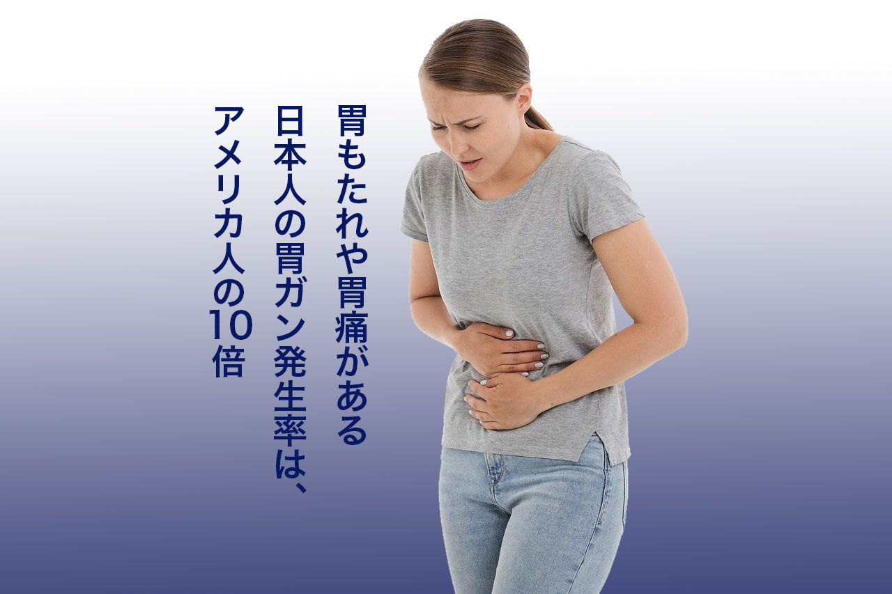 胃もたれや胃痛がある日本人の胃ガン発生率は、アメリカ人の10倍